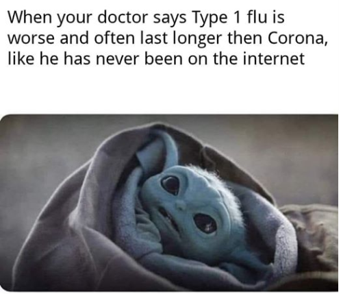 This meme is a humorous comparison between the COVID-19 pandemic and the 2020-2021 flu season. The image features a character from the Star Wars franchise, Grogu (also known as Baby Yoda), with a caption that reads: "When your doctor says the flu is worse and lasts longer than COVID, like it has never been on the internet." The meme is likely referencing the fact that COVID-19 has been extensively covered on the internet, making it unlikely that the flu would be worse or last longer.